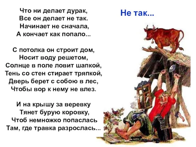 Что ни делает дурак, Все он делает не так. Начинает не сначала,