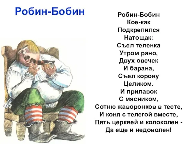 Робин-Бобин Робин-Бобин Кое-как Подкрепился Натощак: Съел теленка Утром рано, Двух овечек И