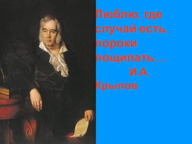 Люблю, где случай есть, пороки пощипать… И.А. Крылов