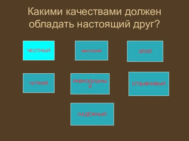 Какими качествами должен обладать настоящий друг? ЧЕСТНЫЙ жестокий ЗЛОЙ ЧУТКИЙ РАВНОДУШНЫЙ ОТЗЫВЧИВЫЙ НАДЁЖНЫЙ