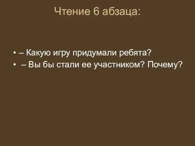 Чтение 6 абзаца: – Какую игру придумали ребята? – Вы бы стали ее участником? Почему?