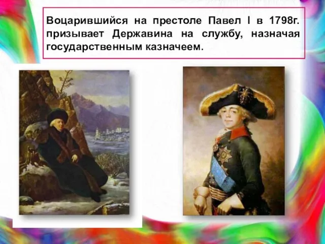 Воцарившийся на престоле Павел I в 1798г. призывает Державина на службу, назначая государственным казначеем.