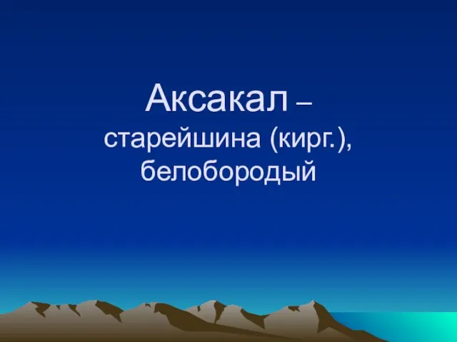 Аксакал – старейшина (кирг.), белобородый