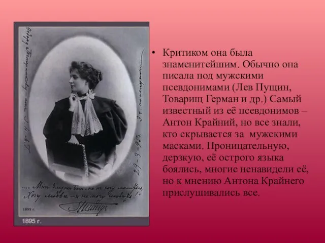 Критиком она была знаменитейшим. Обычно она писала под мужскими псевдонимами (Лев Пущин,