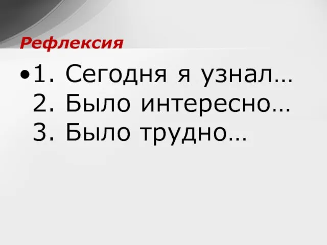 Рефлексия 1. Сегодня я узнал… 2. Было интересно… 3. Было трудно…