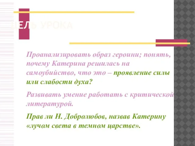 ЦЕЛЬ УРОКА Проанализировать образ героини; понять, почему Катерина решилась на самоубийство, что