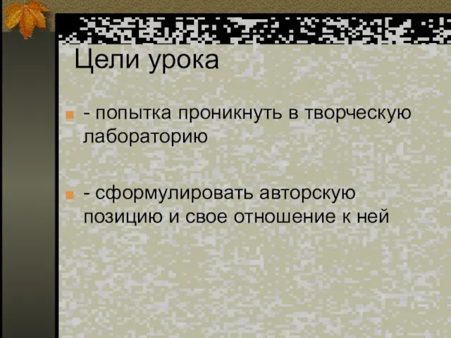 Цели урока - попытка проникнуть в творческую лабораторию - сформулировать авторскую позицию