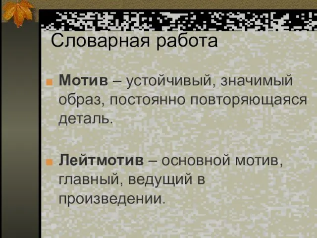 Словарная работа Мотив – устойчивый, значимый образ, постоянно повторяющаяся деталь. Лейтмотив –