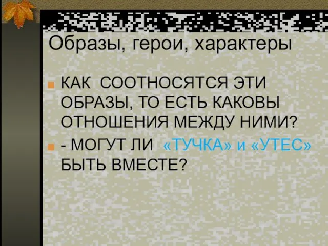 Образы, герои, характеры КАК СООТНОСЯТСЯ ЭТИ ОБРАЗЫ, ТО ЕСТЬ КАКОВЫ ОТНОШЕНИЯ МЕЖДУ