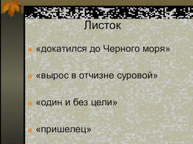 Листок «докатился до Черного моря» «вырос в отчизне суровой» «один и без цели» «пришелец»