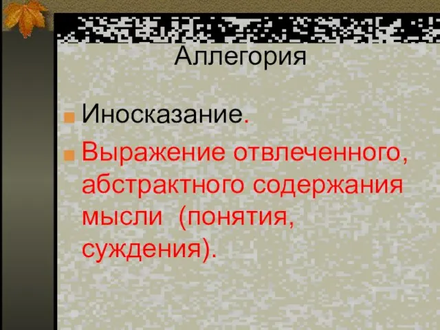 Аллегория Иносказание. Выражение отвлеченного, абстрактного содержания мысли (понятия, суждения).