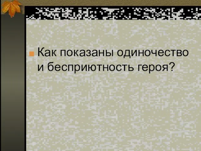 Как показаны одиночество и бесприютность героя?