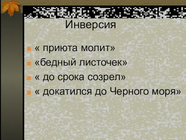 Инверсия « приюта молит» «бедный листочек» « до срока созрел» « докатился до Черного моря»