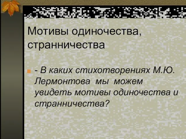 - В каких стихотворениях М.Ю.Лермонтова мы можем увидеть мотивы одиночества и странничества? Мотивы одиночества, странничества