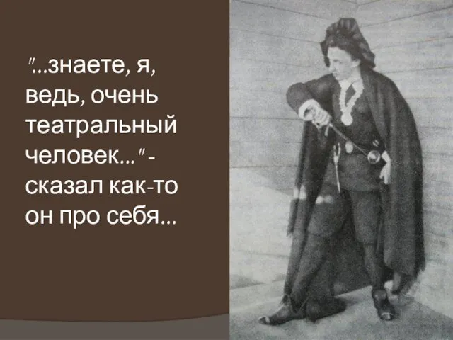 "...знаете, я, ведь, очень театральный человек..." - сказал как-то он про себя...