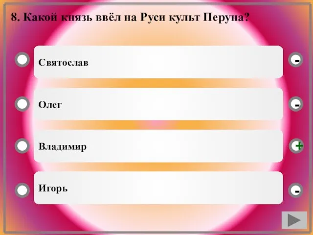 8. Какой князь ввёл на Руси культ Перуна? Святослав Олег Владимир Игорь - - + -