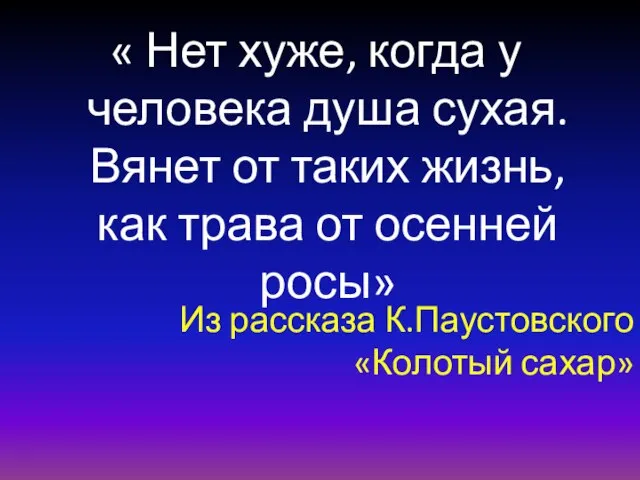 Из рассказа К.Паустовского «Колотый сахар» « Нет хуже, когда у человека душа