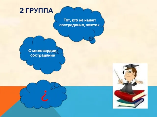 2 ГРУППА ? О милосердии, сострадании Тот, кто не имеет сострадания, жесток.