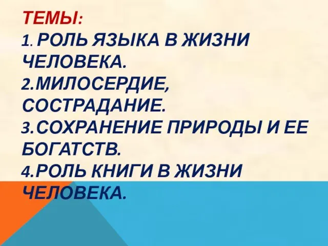 ТЕМЫ: 1. РОЛЬ ЯЗЫКА В ЖИЗНИ ЧЕЛОВЕКА. 2.МИЛОСЕРДИЕ, СОСТРАДАНИЕ. 3.СОХРАНЕНИЕ ПРИРОДЫ И