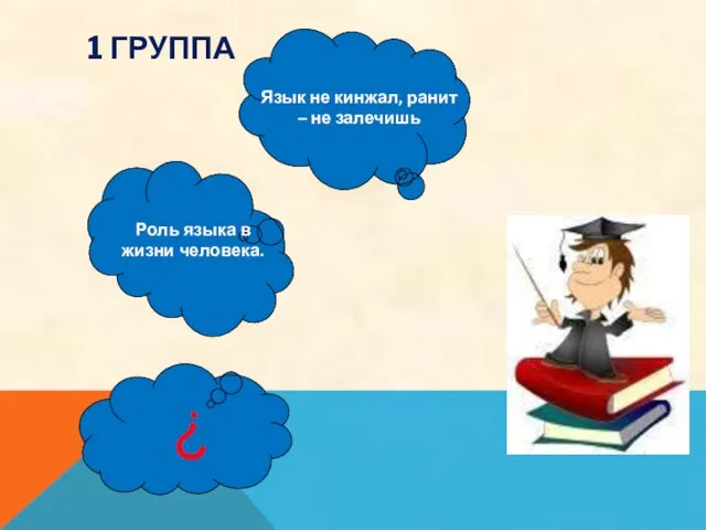 1 ГРУППА ? Роль языка в жизни человека. Язык не кинжал, ранит – не залечишь