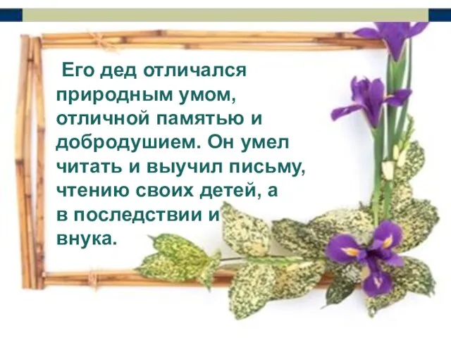 Его дед отличался природным умом, отличной памятью и добродушием. Он умел читать