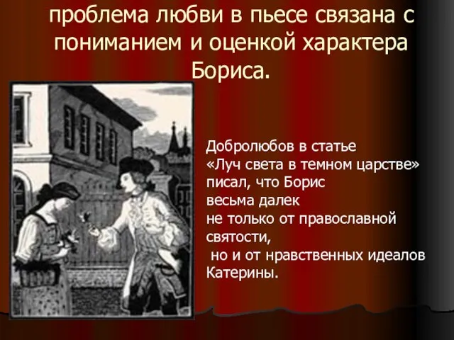 проблема любви в пьесе связана с пониманием и оценкой характера Бориса. Добролюбов