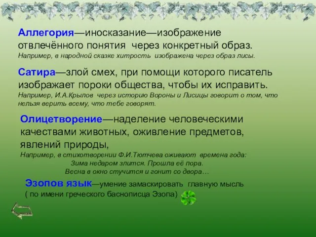 Аллегория—иносказание—изображение отвлечённого понятия через конкретный образ. Например, в народной сказке хитрость изображена