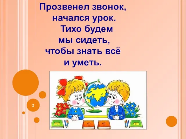 Прозвенел звонок, начался урок. Тихо будем мы сидеть, чтобы знать всё и уметь.