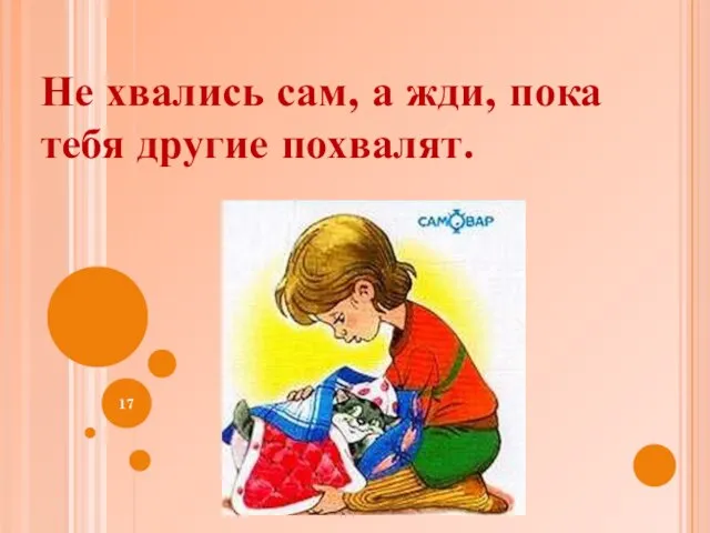 Не хвались сам, а жди, пока тебя другие похвалят.