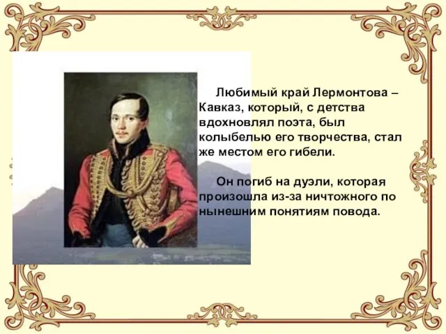 Любимый край Лермонтова – Кавказ, который, с детства вдохновлял поэта, был колыбелью