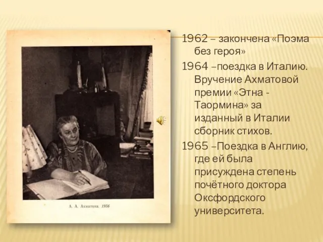 1962 – закончена «Поэма без героя» 1964 –поездка в Италию. Вручение Ахматовой