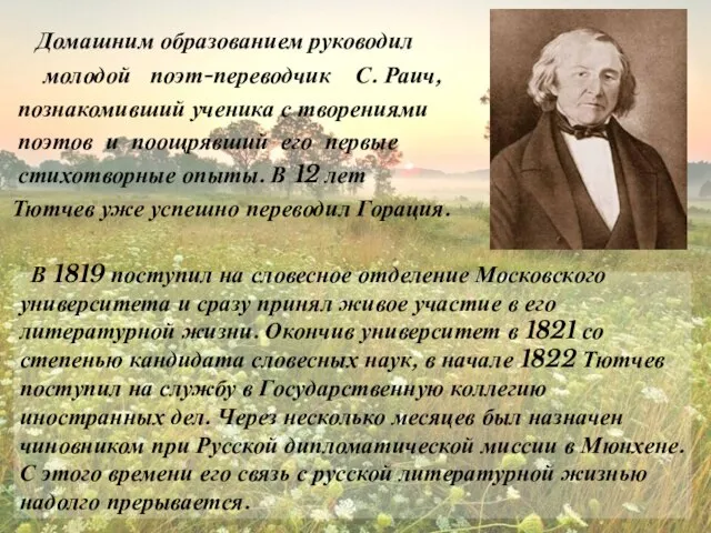 Домашним образованием руководил молодой поэт-переводчик С. Раич, познакомивший ученика с творениями поэтов