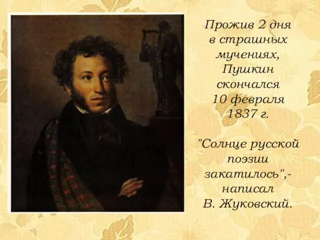 Прожив 2 дня в страшных мучениях, Пушкин скончался 10 февраля 1837 г.