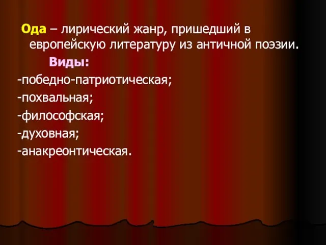 Ода – лирический жанр, пришедший в европейскую литературу из античной поэзии. Виды: