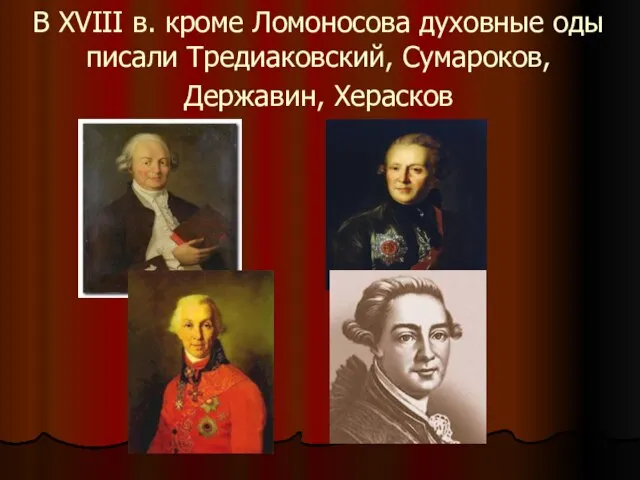 В XVIII в. кроме Ломоносова духовные оды писали Тредиаковский, Сумароков,Державин, Херасков