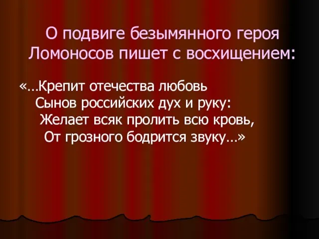 О подвиге безымянного героя Ломоносов пишет с восхищением: «…Крепит отечества любовь Сынов