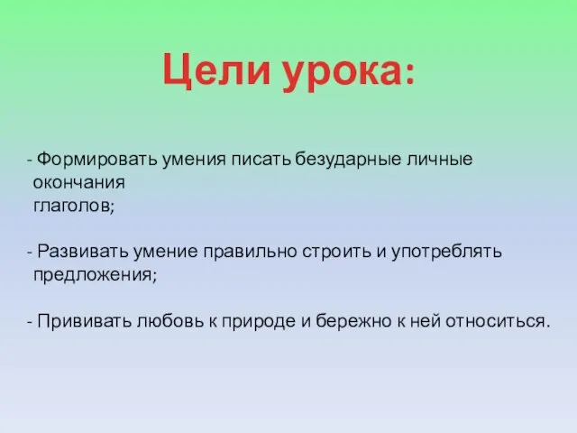 Цели урока: Формировать умения писать безударные личные окончания глаголов; Развивать умение правильно