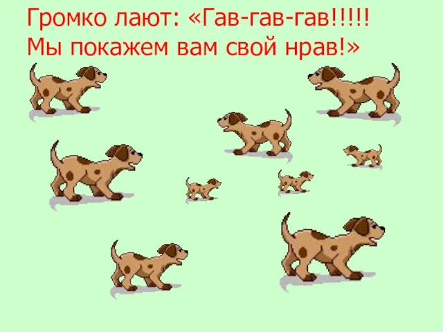 Громко лают: «Гав-гав-гав!!!!! Мы покажем вам свой нрав!»