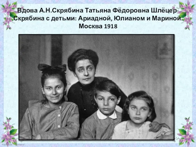 Вдова А.Н.Скрябина Татьяна Фёдоровна Шлёцер-Скрябина с детьми: Ариадной, Юлианом и Мариной. Москва 1918