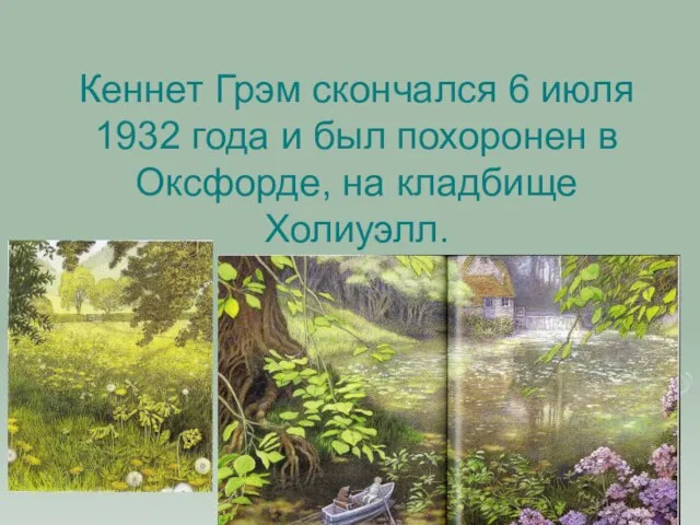 Кеннет Грэм скончался 6 июля 1932 года и был похоронен в Оксфорде, на кладбище Холиуэлл.