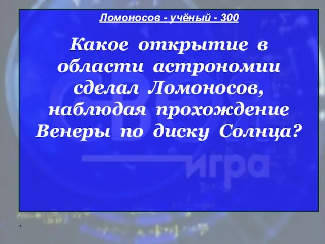 * Ломоносов - учёный - 300 Какое открытие в области астрономии сделал