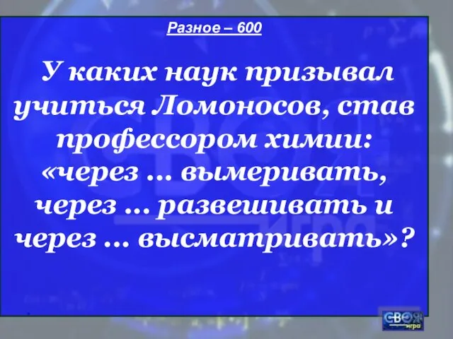 * Разное – 600 У каких наук призывал учиться Ломоносов, став профессором