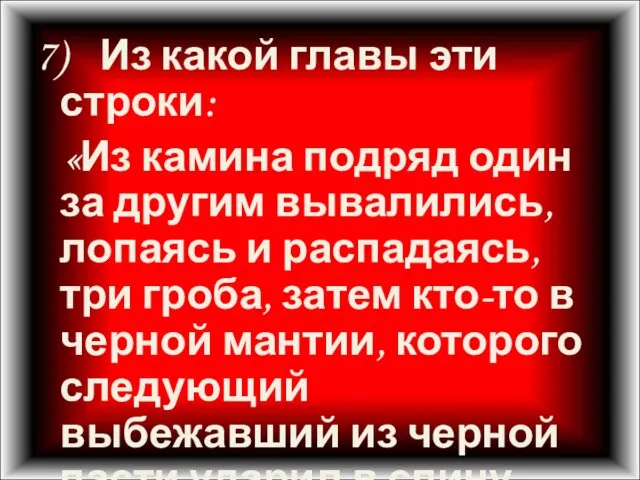 7) Из какой главы эти строки: «Из камина подряд один за другим