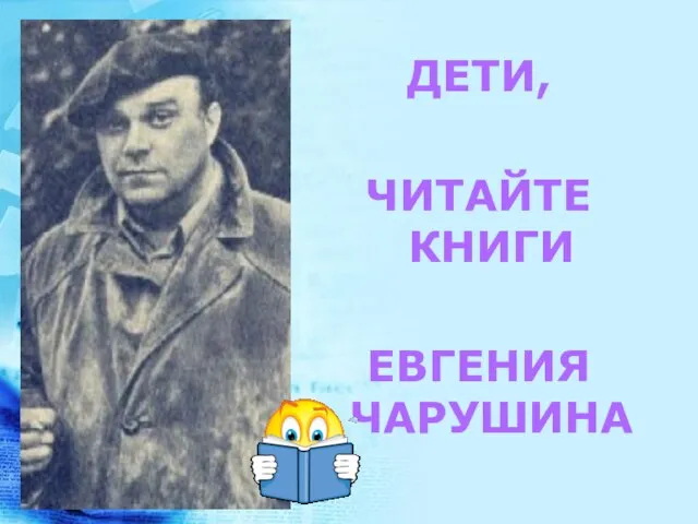 ДЕТИ, ЧИТАЙТЕ КНИГИ ЕВГЕНИЯ ЧАРУШИНА