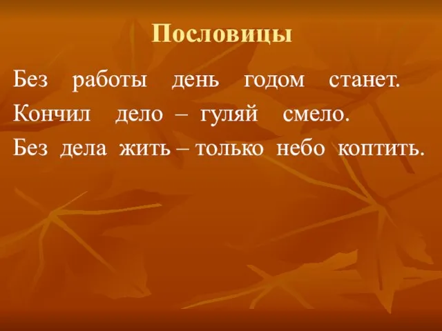 Пословицы Без работы день годом станет. Кончил дело – гуляй смело. Без