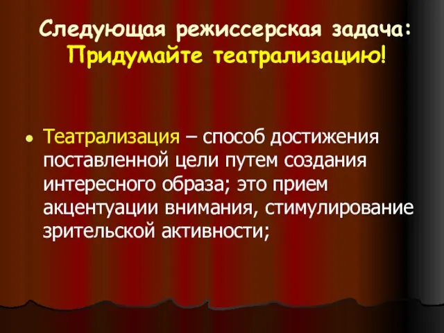 Следующая режиссерская задача: Придумайте театрализацию! Театрализация – способ достижения поставленной цели путем