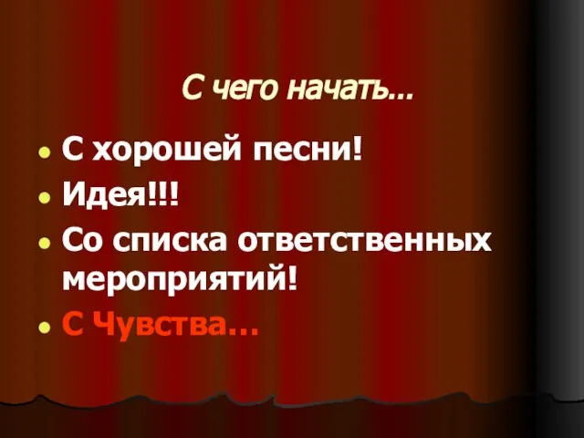 С чего начать… С хорошей песни! Идея!!! Со списка ответственных мероприятий! С Чувства…