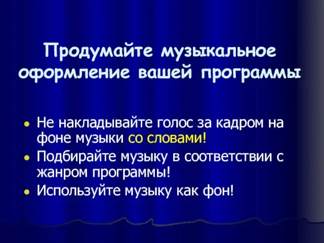 Продумайте музыкальное оформление вашей программы Не накладывайте голос за кадром на фоне