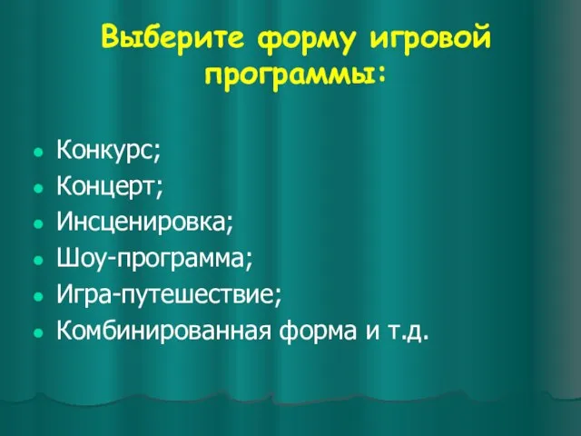 Выберите форму игровой программы: Конкурс; Концерт; Инсценировка; Шоу-программа; Игра-путешествие; Комбинированная форма и т.д.