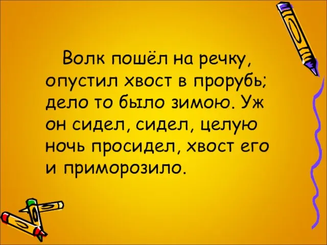 Волк пошёл на речку, опустил хвост в прорубь; дело то было зимою.